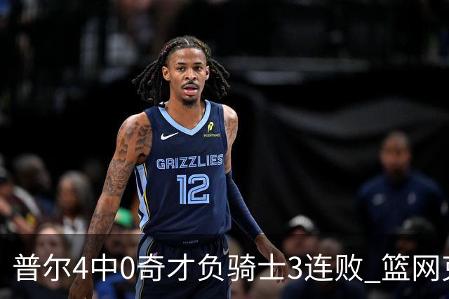 普尔4中0奇才负骑士3连败 篮网克雷霆止5连败